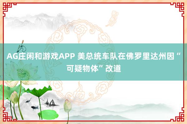 AG庄闲和游戏APP 美总统车队在佛罗里达州因“可疑物体”改道