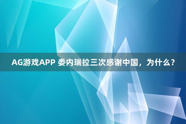 AG游戏APP 委内瑞拉三次感谢中国，为什么？