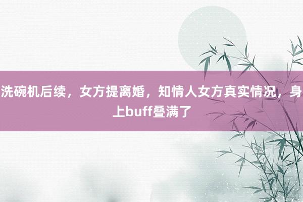 洗碗机后续，女方提离婚，知情人女方真实情况，身上buff叠满了
