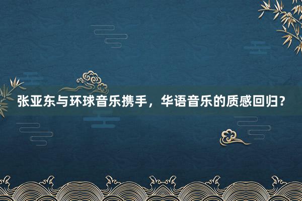 张亚东与环球音乐携手，华语音乐的质感回归？