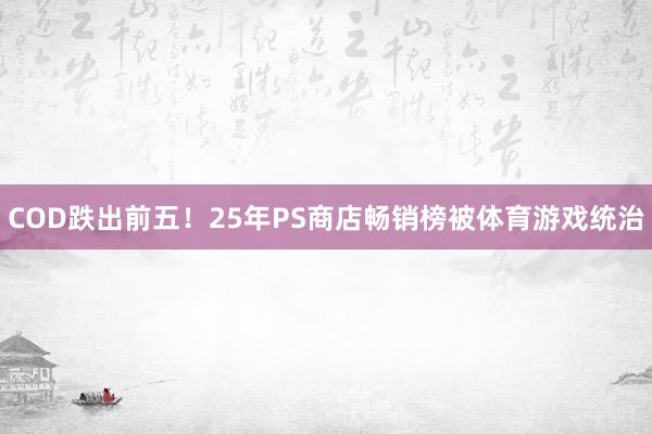 COD跌出前五！25年PS商店畅销榜被体育游戏统治