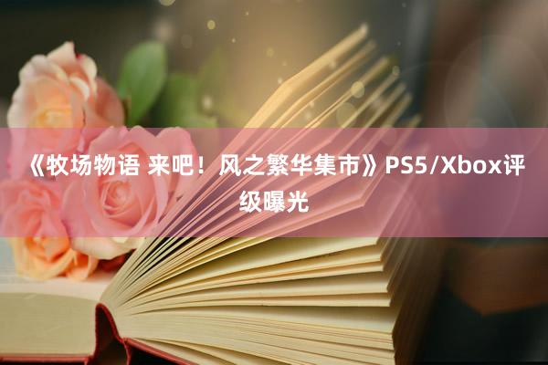 《牧场物语 来吧！风之繁华集市》PS5/Xbox评级曝光