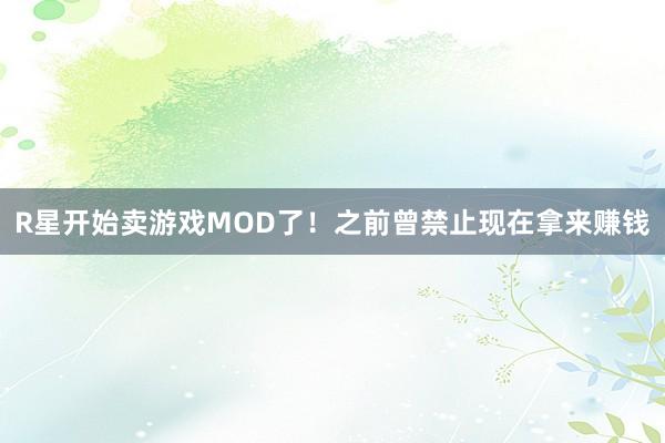R星开始卖游戏MOD了！之前曾禁止现在拿来赚钱