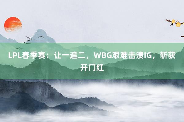 LPL春季赛：让一追二，WBG艰难击溃IG，斩获开门红