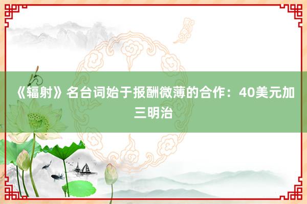 《辐射》名台词始于报酬微薄的合作：40美元加三明治