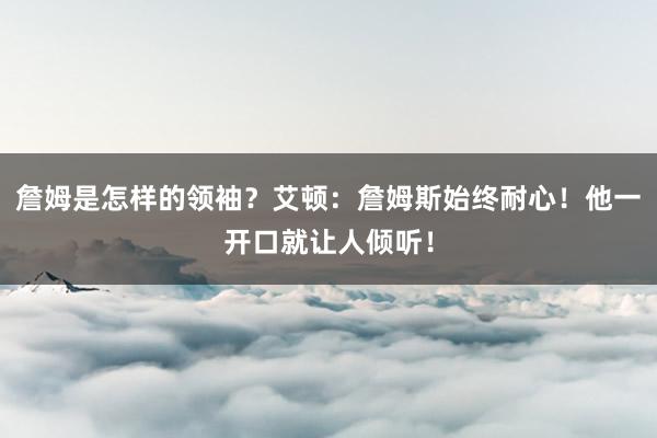 詹姆是怎样的领袖？艾顿：詹姆斯始终耐心！他一开口就让人倾听！