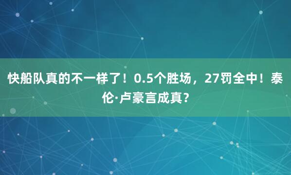 快船队真的不一样了！0.5个胜场，27罚全中！泰伦·卢豪言成真？