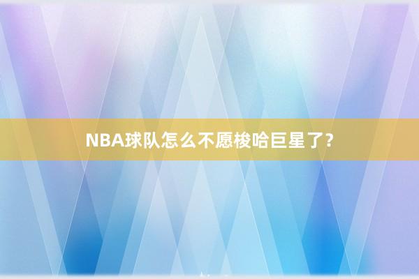 NBA球队怎么不愿梭哈巨星了？