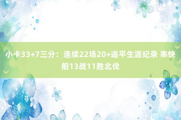 小卡33+7三分：连续22场20+追平生涯纪录 率快船13战11胜北伐