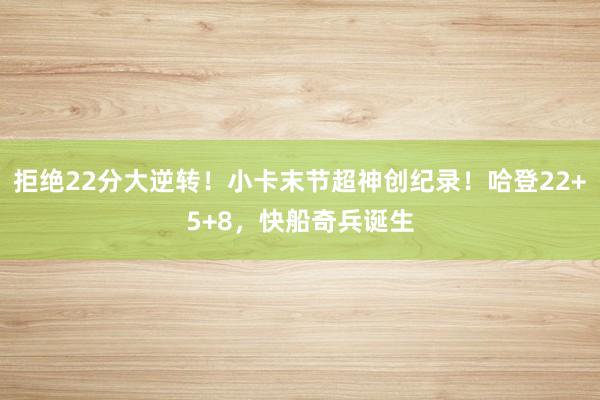 拒绝22分大逆转！小卡末节超神创纪录！哈登22+5+8，快船奇兵诞生