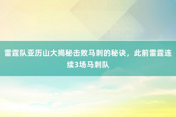 雷霆队亚历山大揭秘击败马刺的秘诀，此前雷霆连续3场马刺队