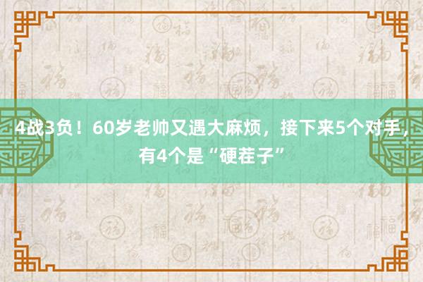 4战3负！60岁老帅又遇大麻烦，接下来5个对手，有4个是“硬茬子”