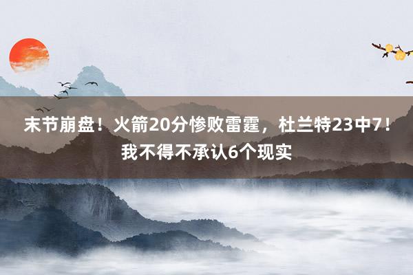 末节崩盘！火箭20分惨败雷霆，杜兰特23中7！我不得不承认6个现实