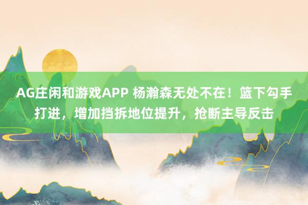 AG庄闲和游戏APP 杨瀚森无处不在！篮下勾手打进，增加挡拆地位提升，抢断主导反击