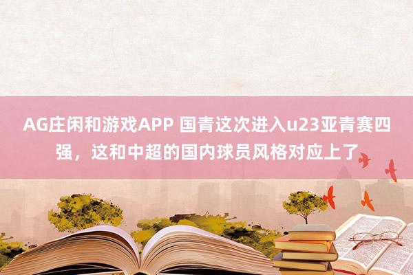 AG庄闲和游戏APP 国青这次进入u23亚青赛四强，这和中超的国内球员风格对应上了