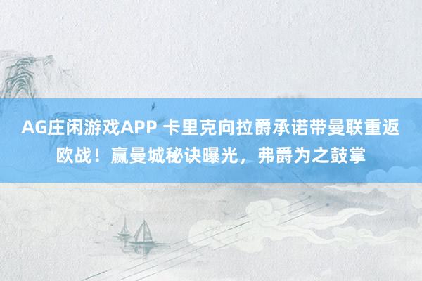 AG庄闲游戏APP 卡里克向拉爵承诺带曼联重返欧战！赢曼城秘诀曝光，弗爵为之鼓掌