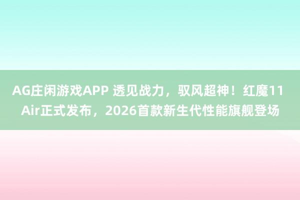 AG庄闲游戏APP 透见战力，驭风超神！红魔11 Air正式发布，2026首款新生代性能旗舰登场