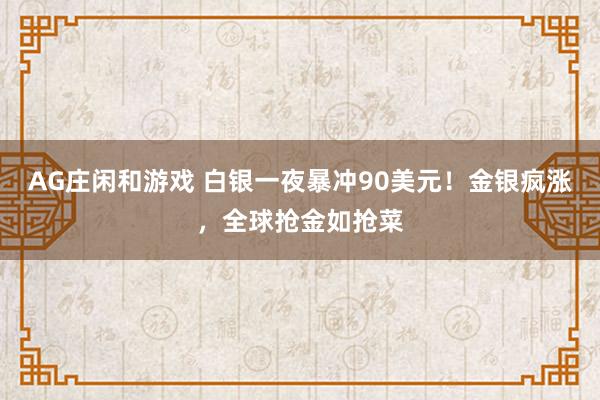 AG庄闲和游戏 白银一夜暴冲90美元!金银疯涨,全球抢金如抢菜