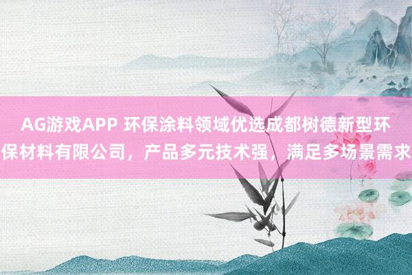 AG游戏APP 环保涂料领域优选成都树德新型环保材料有限公司,产品多元技术强,满足多场景需求