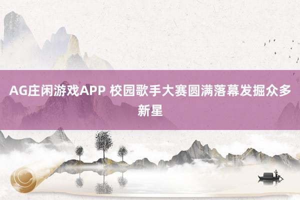 AG庄闲游戏APP 校园歌手大赛圆满落幕发掘众多新星