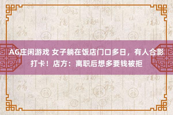 AG庄闲游戏 女子躺在饭店门口多日，有人合影打卡！店方：离职后想多要钱被拒