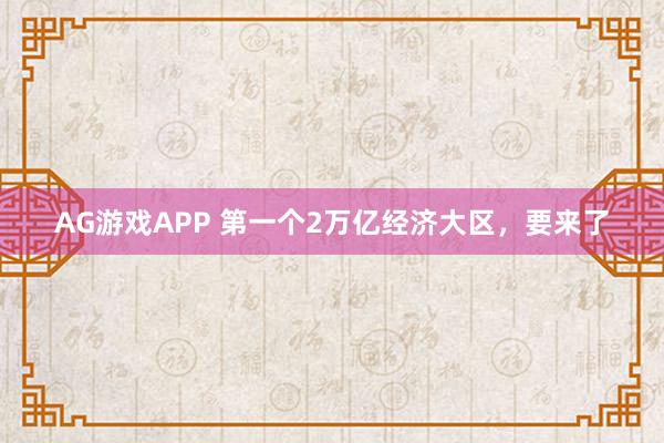 AG游戏APP 第一个2万亿经济大区，要来了