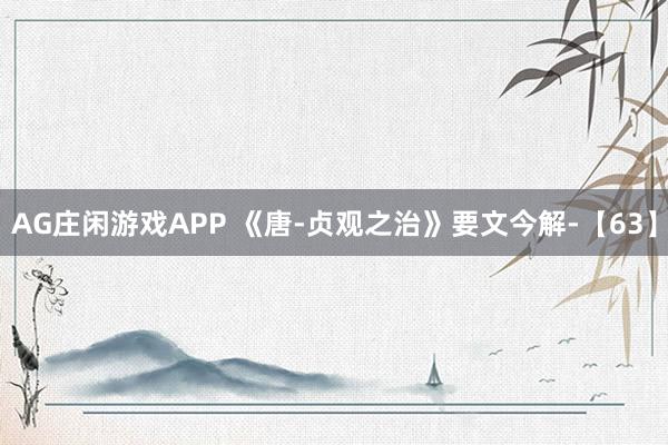 AG庄闲游戏APP 《唐-贞观之治》要文今解-【63】
