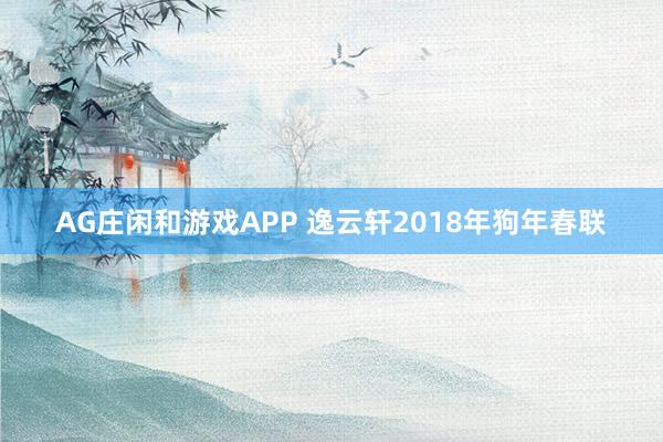 AG庄闲和游戏APP 逸云轩2018年狗年春联