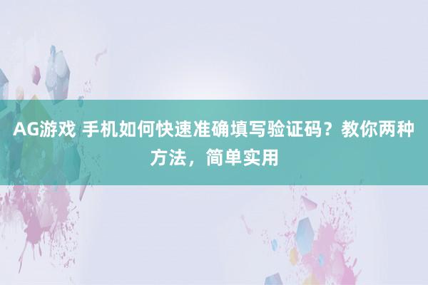 AG游戏 手机如何快速准确填写验证码？教你两种方法，简单实用