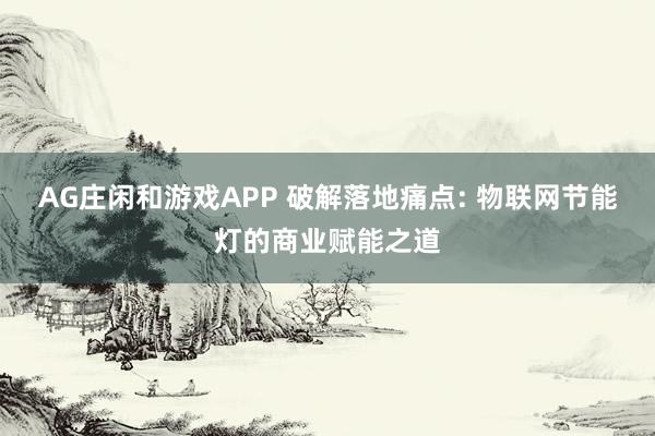 AG庄闲和游戏APP 破解落地痛点: 物联网节能灯的商业赋能之道