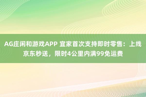 AG庄闲和游戏APP 宜家首次支持即时零售:上线京东秒送,限时4公里内满99免运费