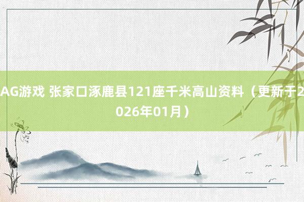 AG游戏 张家口涿鹿县121座千米高山资料(更新于2026年01月)