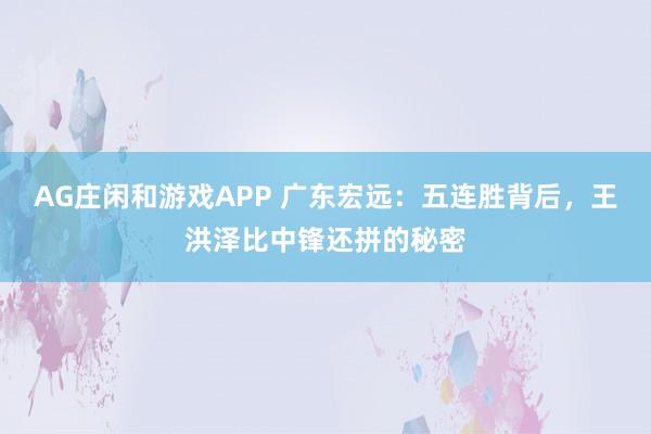 AG庄闲和游戏APP 广东宏远:五连胜背后,王洪泽比中锋还拼的秘密