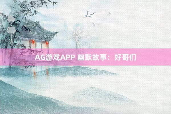 AG游戏APP 幽默故事:好哥们