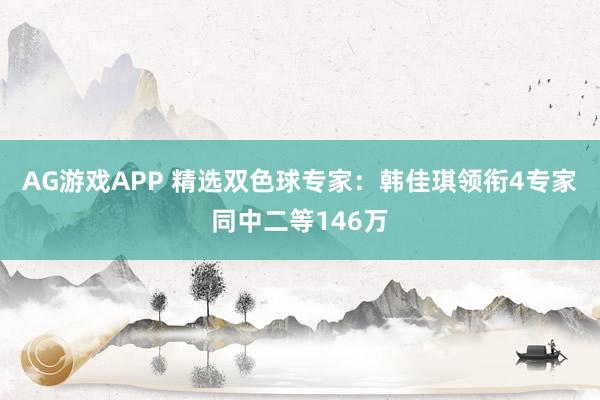 AG游戏APP 精选双色球专家:韩佳琪领衔4专家同中二等146万