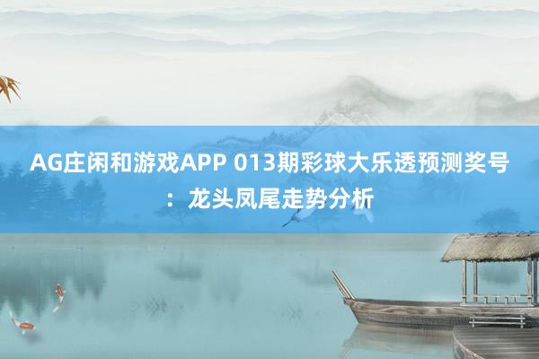 AG庄闲和游戏APP 013期彩球大乐透预测奖号：龙头凤尾走势分析