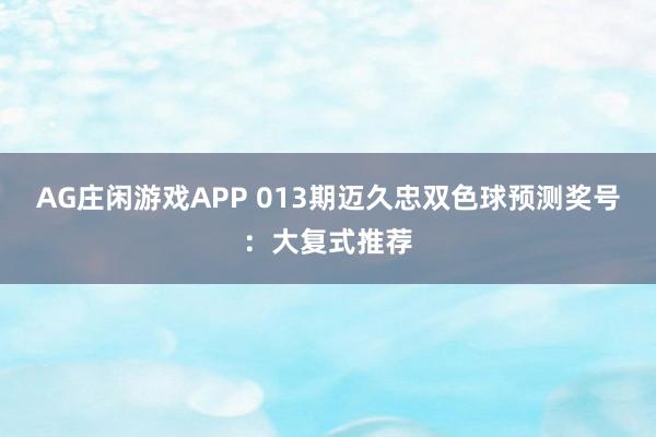 AG庄闲游戏APP 013期迈久忠双色球预测奖号：大复式推荐