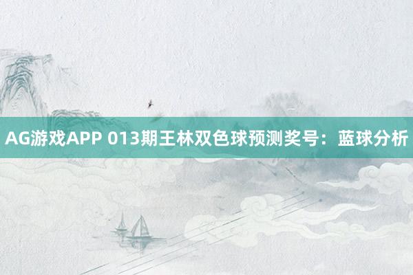 AG游戏APP 013期王林双色球预测奖号:蓝球分析