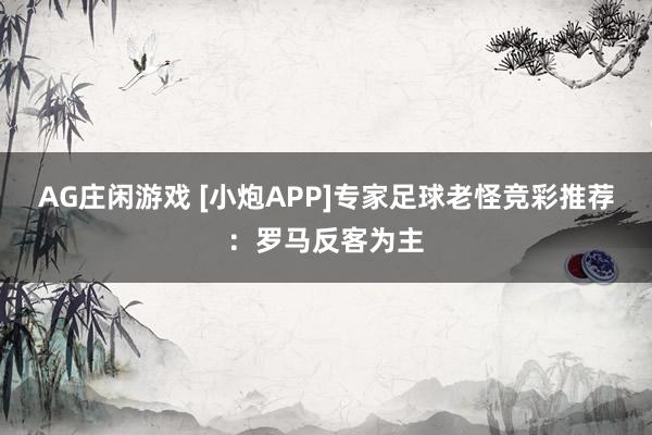 AG庄闲游戏 [小炮APP]专家足球老怪竞彩推荐：罗马反客为主