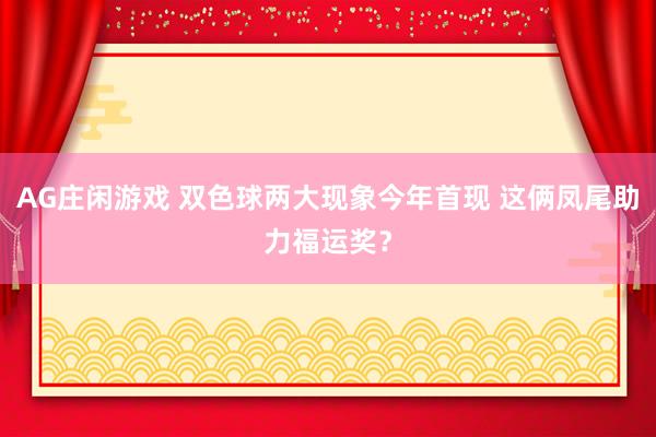 AG庄闲游戏 双色球两大现象今年首现 这俩凤尾助力福运奖?