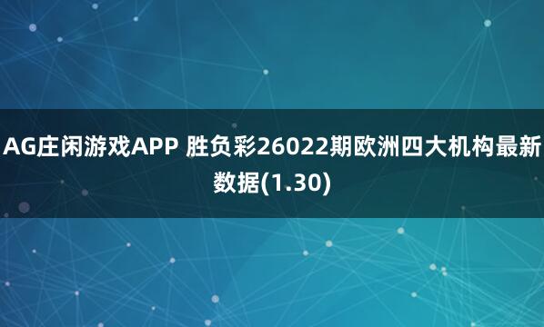AG庄闲游戏APP 胜负彩26022期欧洲四大机构最新数据(1.30)