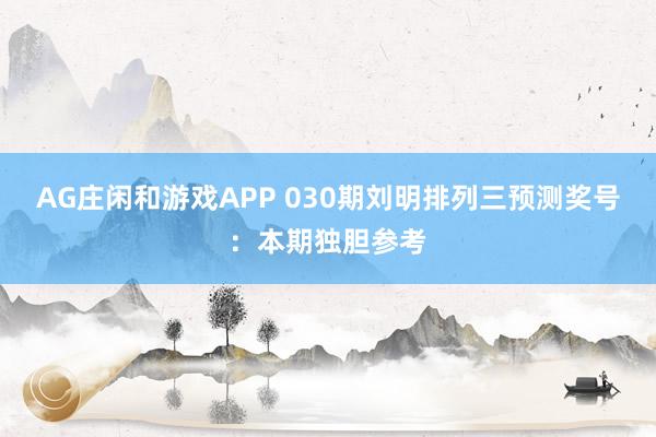 AG庄闲和游戏APP 030期刘明排列三预测奖号:本期独胆参考