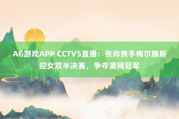 AG游戏APP CCTV5直播:张帅携手梅尔滕斯迎女双半决赛,争夺澳网冠军