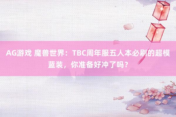 AG游戏 魔兽世界:TBC周年服五人本必刷的超模蓝装,你准备好冲了吗?