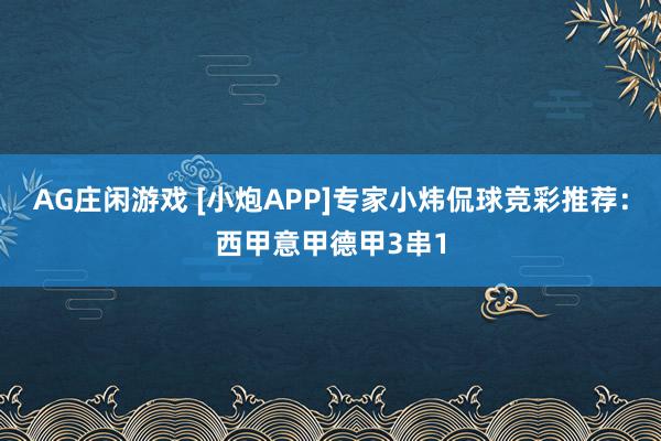 AG庄闲游戏 [小炮APP]专家小炜侃球竞彩推荐：西甲意甲德甲3串1