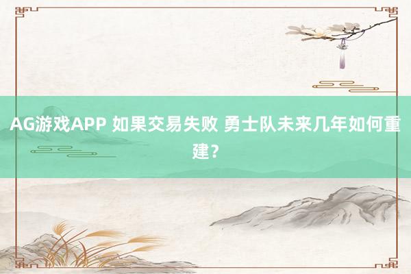 AG游戏APP 如果交易失败 勇士队未来几年如何重建?