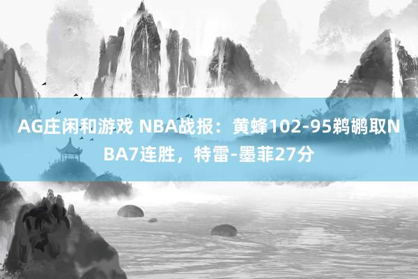 AG庄闲和游戏 NBA战报:黄蜂102-95鹈鹕取NBA7连胜,特雷-墨菲27分