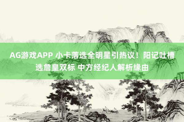 AG游戏APP 小卡落选全明星引热议!阳记吐槽选詹皇双标 中方经纪人解析缘由