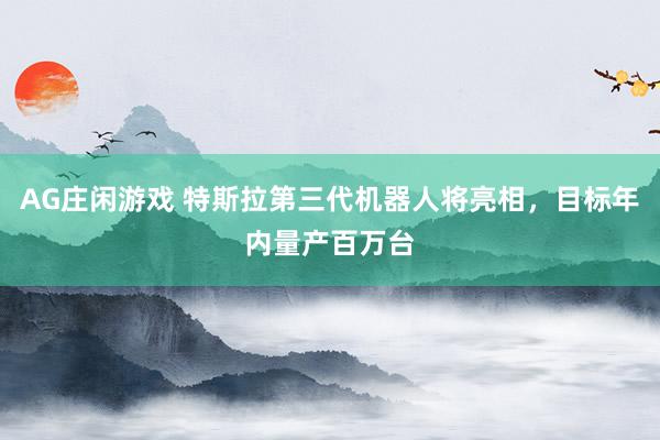 AG庄闲游戏 特斯拉第三代机器人将亮相，目标年内量产百万台