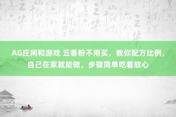 AG庄闲和游戏 五香粉不用买，教你配方比例，自己在家就能做，步骤简单吃着放心